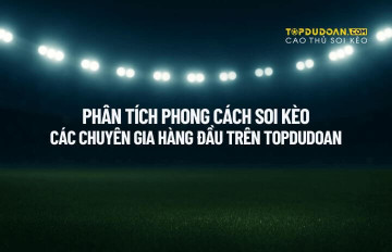 Phân Tích Phong Cách Soi Kèo Của Các Chuyên Gia Hàng Đầu