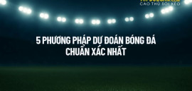 5 Phương Pháp Dự Đoán Kết Quả Bóng Đá Chuẩn Xác Nhất