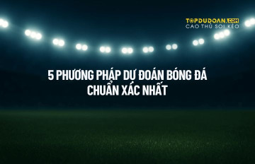 5 Phương Pháp Dự Đoán Kết Quả Bóng Đá Chuẩn Xác Nhất