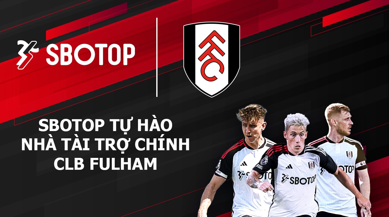 SBOTOP CHÍNH THỨC TRỞ THÀNH NHÀ TÀI TRỢ CHÍNH CLB FULHAM