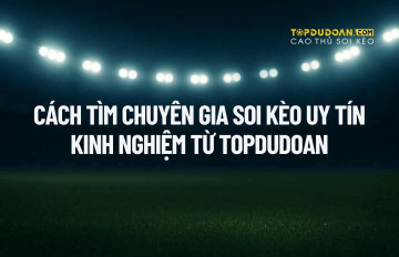 Làm Thế Nào Để Tìm Chuyên Gia Soi Kèo? Tiêu Chí & Gợi Ý từ TOPDUDOAN